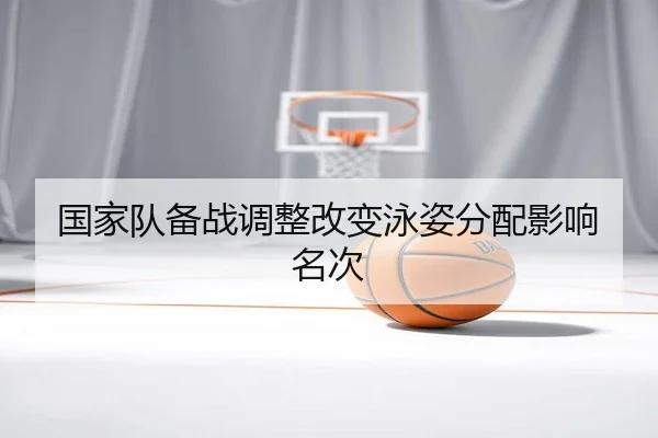国家队备战调整改变泳姿分配影响名次