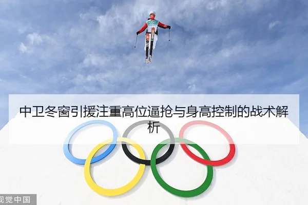 中卫冬窗引援注重高位逼抢与身高控制的战术解析
