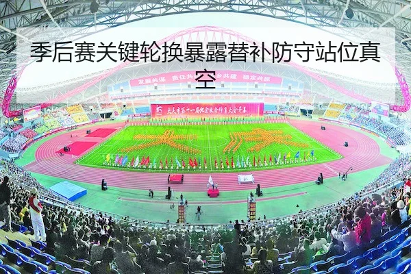 季后赛关键轮换暴露替补防守站位真空